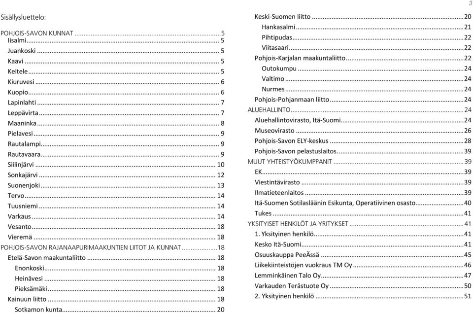 .. 18 Etelä-Savon maakuntaliitto... 18 Enonkoski... 18 Heinävesi... 18 Pieksämäki... 18 Kainuun liitto... 18 Sotkamon kunta... 20 Keski-Suomen liitto... 20 Hankasalmi... 21 Pihtipudas... 22 Viitasaari.