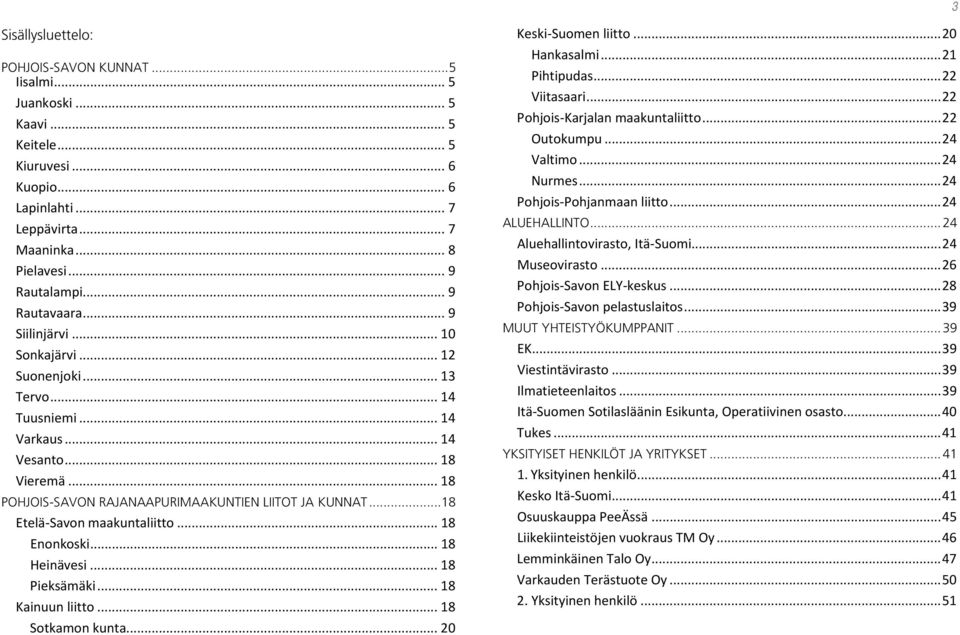 .. 18 Etelä-Savon maakuntaliitto... 18 Enonkoski... 18 Heinävesi... 18 Pieksämäki... 18 Kainuun liitto... 18 Sotkamon kunta... 20 Keski-Suomen liitto... 20 Hankasalmi... 21 Pihtipudas... 22 Viitasaari.