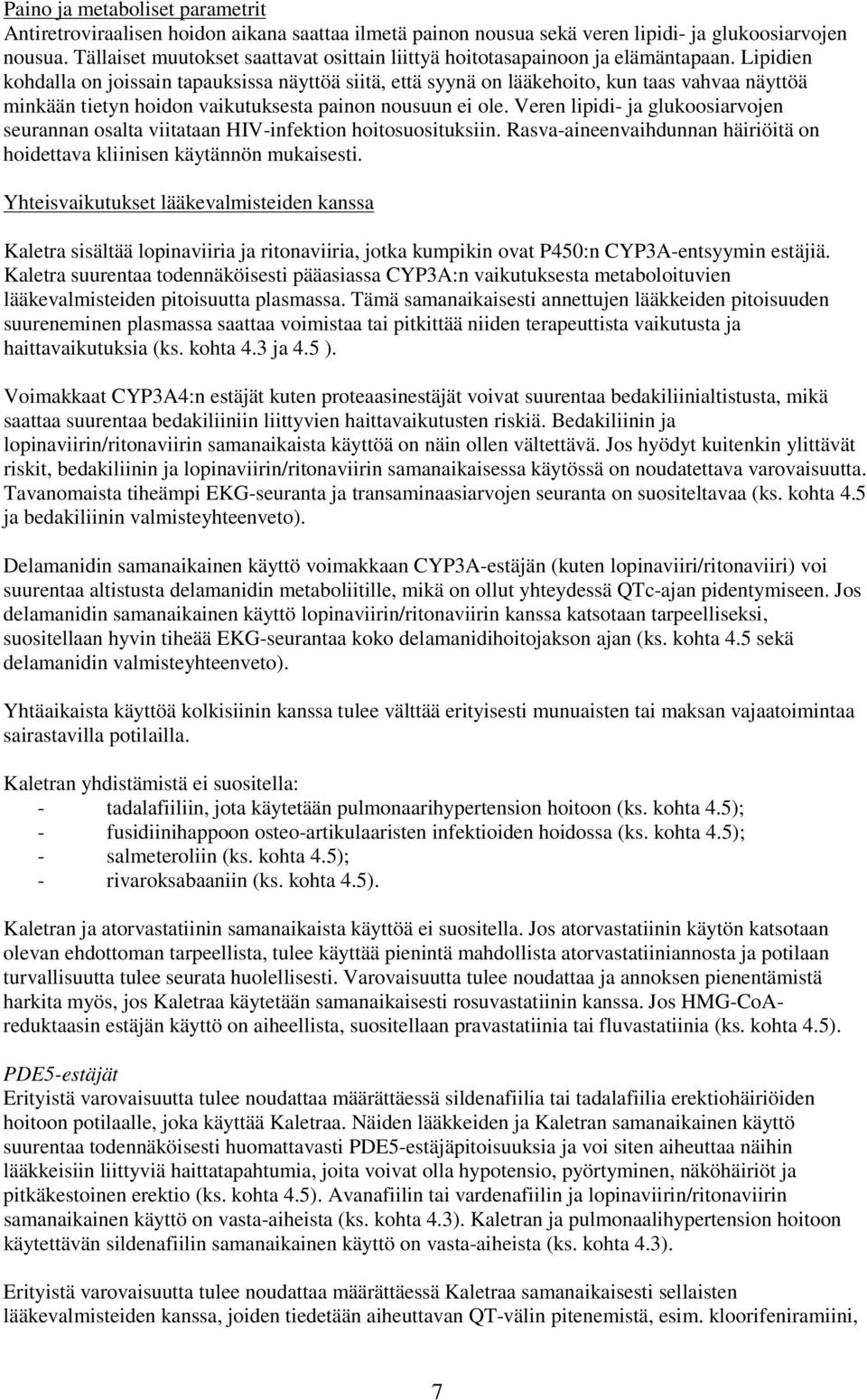 Lipidien kohdalla on joissain tapauksissa näyttöä siitä, että syynä on lääkehoito, kun taas vahvaa näyttöä minkään tietyn hoidon vaikutuksesta painon nousuun ei ole.