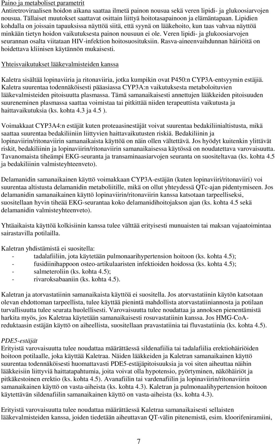 Lipidien kohdalla on joissain tapauksissa näyttöä siitä, että syynä on lääkehoito, kun taas vahvaa näyttöä minkään tietyn hoidon vaikutuksesta painon nousuun ei ole.