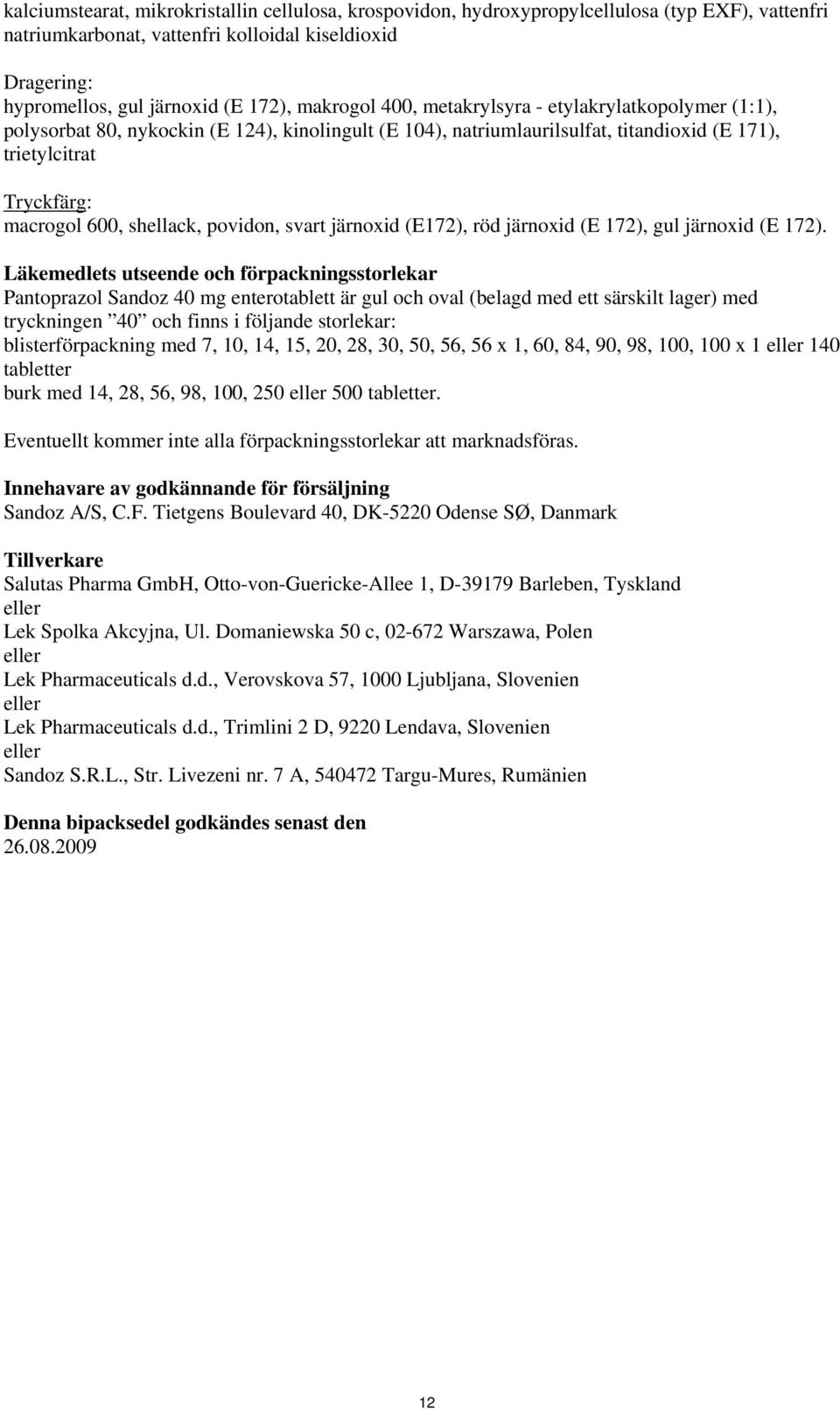 shellack, povidon, svart järnoxid (E172), röd järnoxid (E 172), gul järnoxid (E 172).