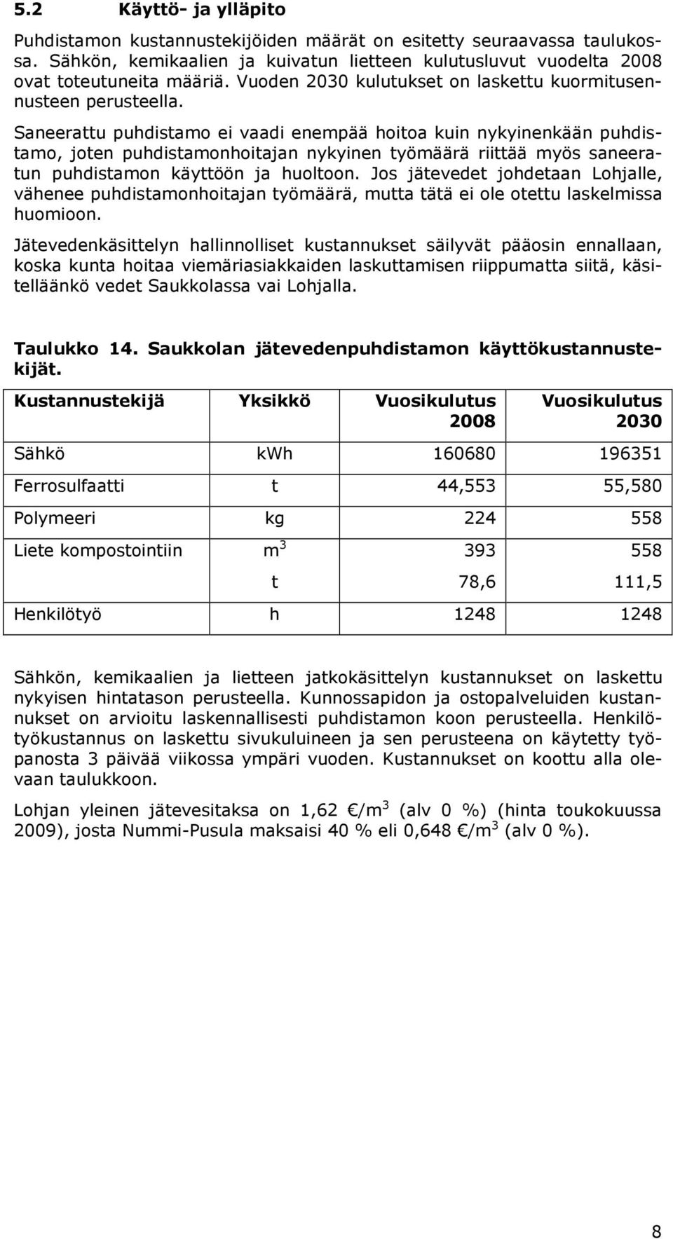 Saneerattu puhdistamo ei vaadi enempää hoitoa kuin nykyinenkään puhdistamo, joten puhdistamonhoitajan nykyinen työmäärä riittää myös saneeratun puhdistamon käyttöön ja huoltoon.