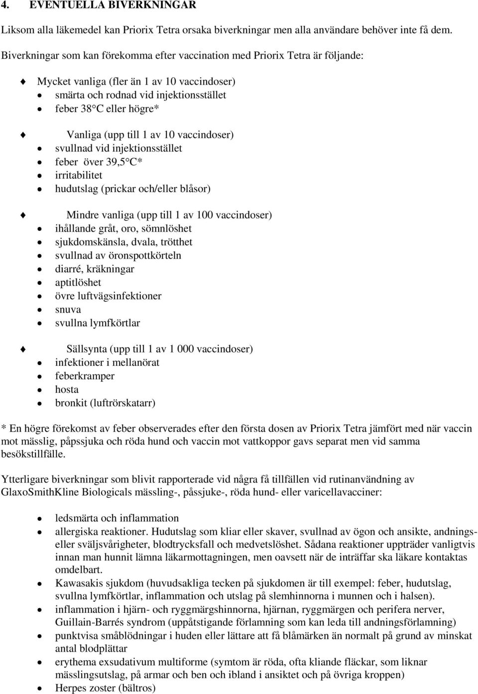 (upp till 1 av 10 vaccindoser) svullnad vid injektionsstället feber över 39,5 C* irritabilitet hudutslag (prickar och/eller blåsor) Mindre vanliga (upp till 1 av 100 vaccindoser) ihållande gråt, oro,