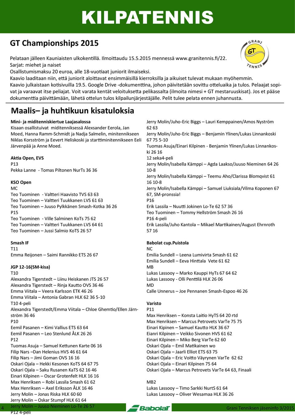 Aktia Open, EVS P13 Pekka Lanne - Tomas Piltonen NurTs 36 36 KSO Open MC Teo Tuominen - Valtteri Haavisto TVS 63 63 Teo Tuominen Valtteri Tuukkanen LVS 61 63 Teo Tuominen Juuso Pylkkänen Smash-Kotka