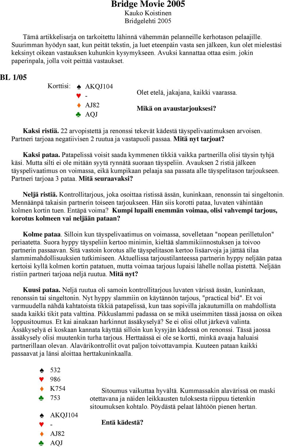 jokin paperinpala, jolla voit peittää vastaukset. BL 1/05 Korttisi: AKQJ104 - AJ82 AQJ Olet etelä, jakajana, kaikki vaarassa. Mikä on avaustarjouksesi? Kaksi ristiä.