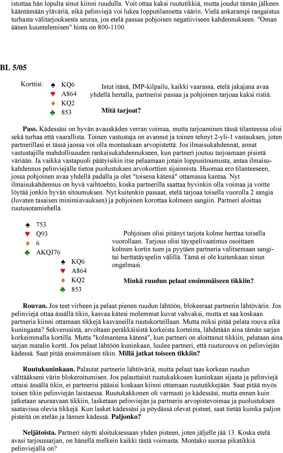 BL 5/05 Korttisi: KQ6 A864 KQ2 853 Istut itänä, IMP-kilpailu, kaikki vaarassa, etelä jakajana avaa yhdellä hertalla, partnerisi passaa ja pohjoinen tarjoaa kaksi ristiä. Mitä tarjoat? Pass.