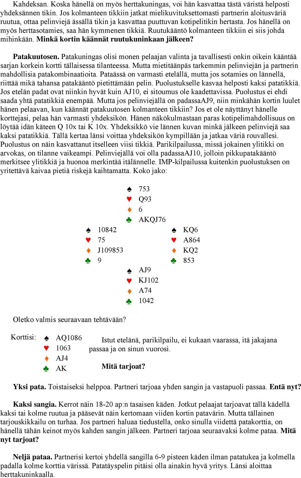 Jos hänellä on myös herttasotamies, saa hän kymmenen tikkiä. Ruutukääntö kolmanteen tikkiin ei siis johda mihinkään. Minkä kortin käännät ruutukuninkaan jälkeen? Patakuutosen.