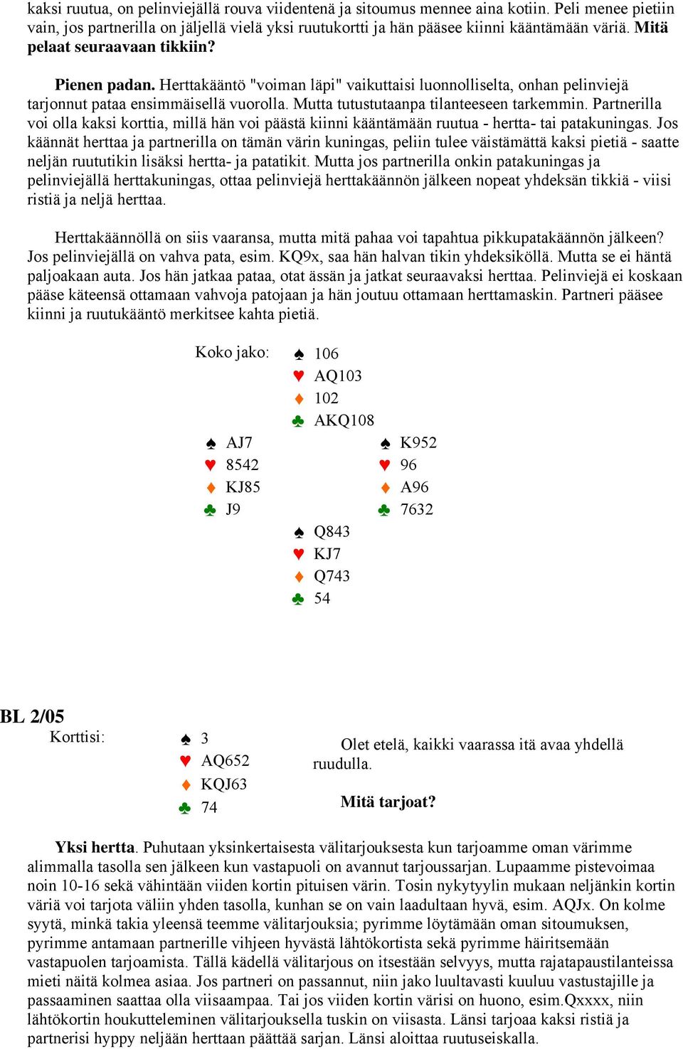 Mutta tutustutaanpa tilanteeseen tarkemmin. Partnerilla voi olla kaksi korttia, millä hän voi päästä kiinni kääntämään ruutua - hertta- tai patakuningas.