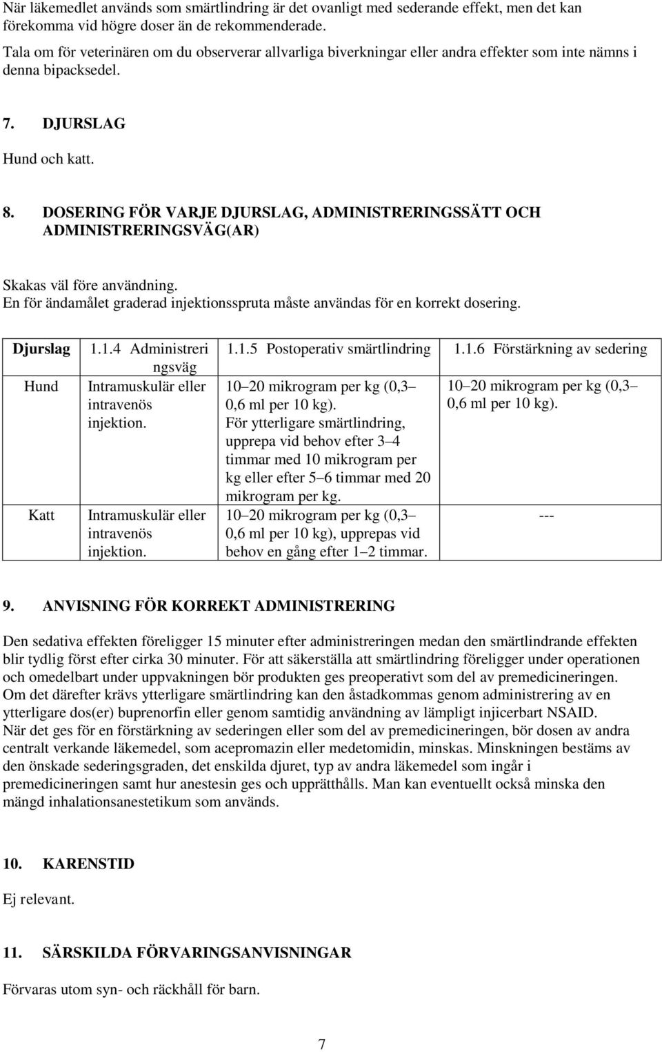 DOSERING FÖR VARJE DJURSLAG, ADMINISTRERINGSSÄTT OCH ADMINISTRERINGSVÄG(AR) Skakas väl före användning. En för ändamålet graderad injektionsspruta måste användas för en korrekt dosering.