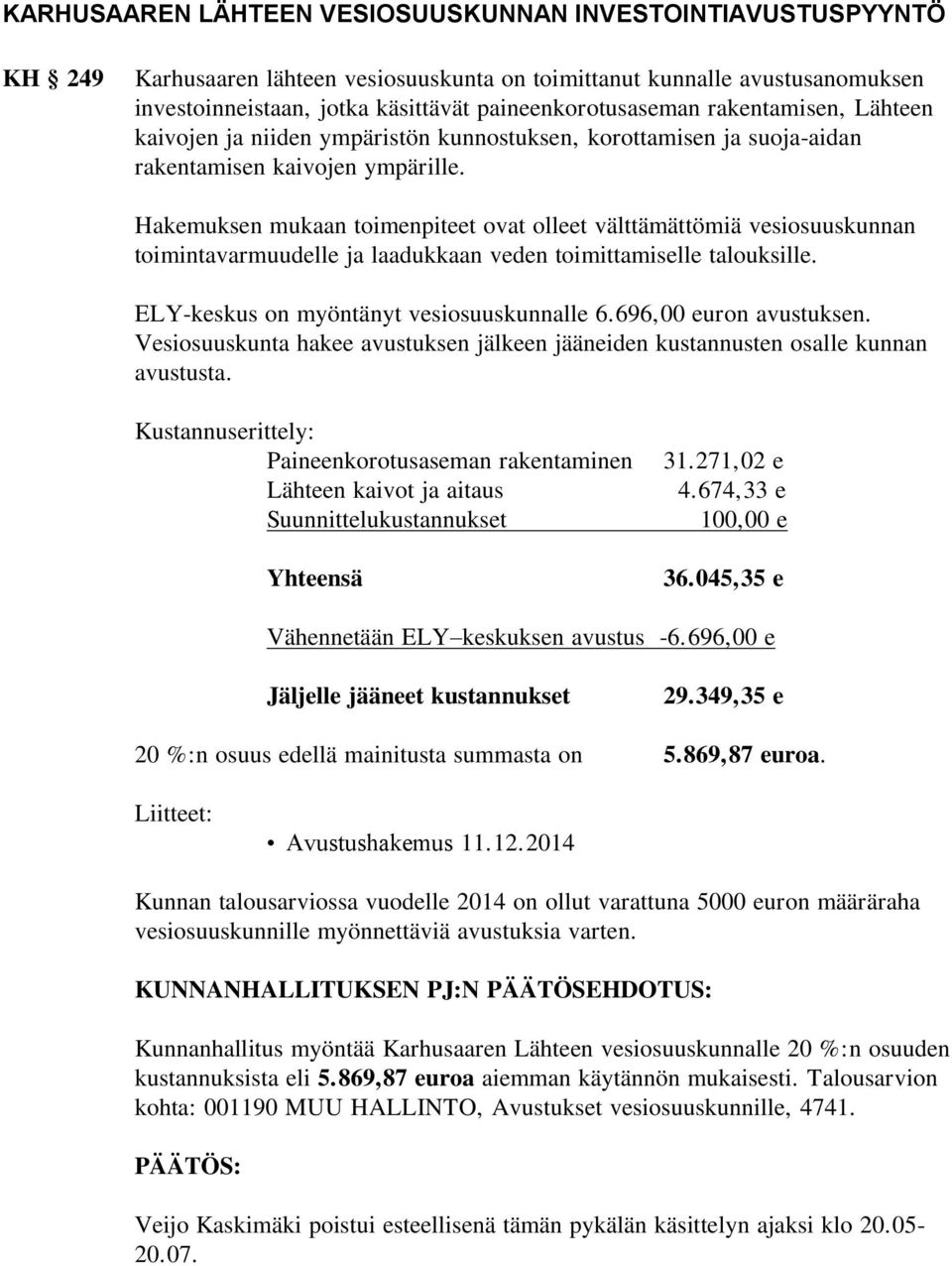 Hakemuksen mukaan toimenpiteet ovat olleet välttämättömiä vesiosuuskunnan toimintavarmuudelle ja laadukkaan veden toimittamiselle talouksille. ELY-keskus on myöntänyt vesiosuuskunnalle 6.