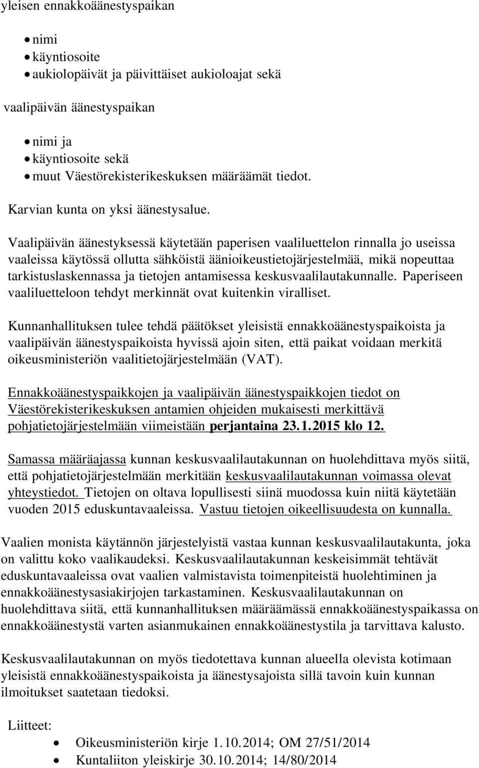 Vaalipäivän äänestyksessä käytetään paperisen vaaliluettelon rinnalla jo useissa vaaleissa käytössä ollutta sähköistä äänioikeustietojärjestelmää, mikä nopeuttaa tarkistuslaskennassa ja tietojen