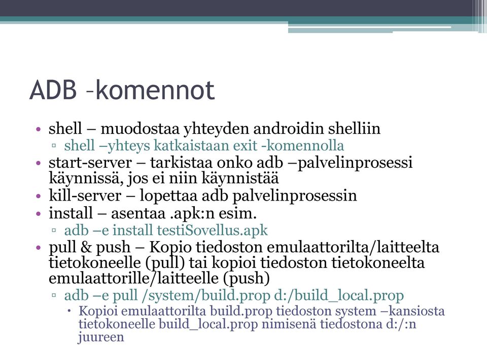 apk pull & push Kopio tiedoston emulaattorilta/laitteelta tietokoneelle (pull) tai kopioi tiedoston tietokoneelta emulaattorille/laitteelle (push) adb