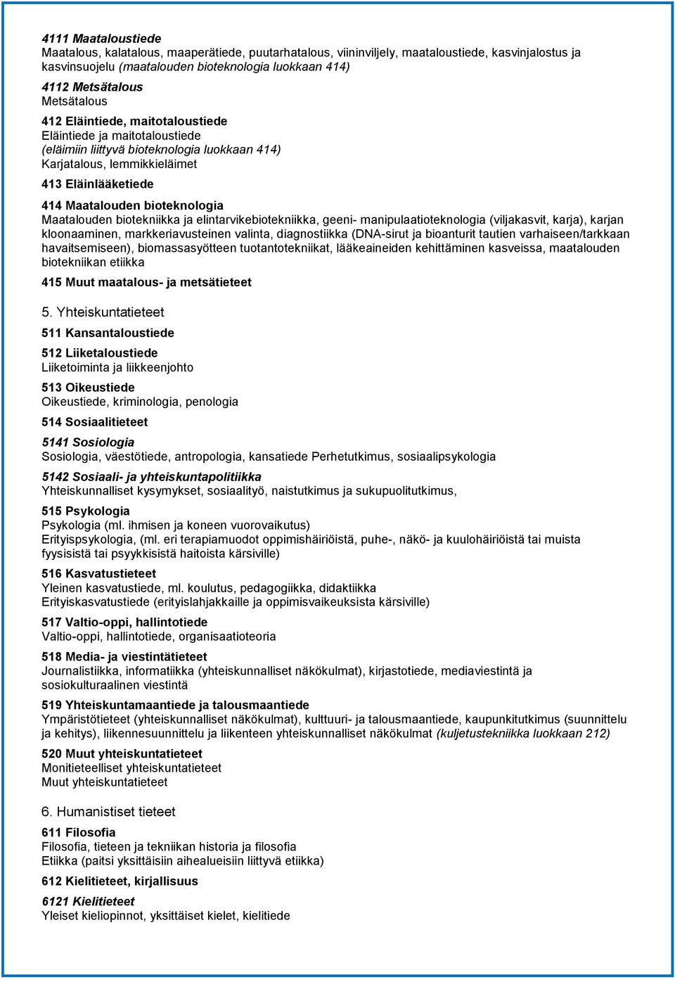 bioteknologia Maatalouden biotekniikka ja elintarvikebiotekniikka, geeni- manipulaatioteknologia (viljakasvit, karja), karjan kloonaaminen, markkeriavusteinen valinta, diagnostiikka (DNA-sirut ja