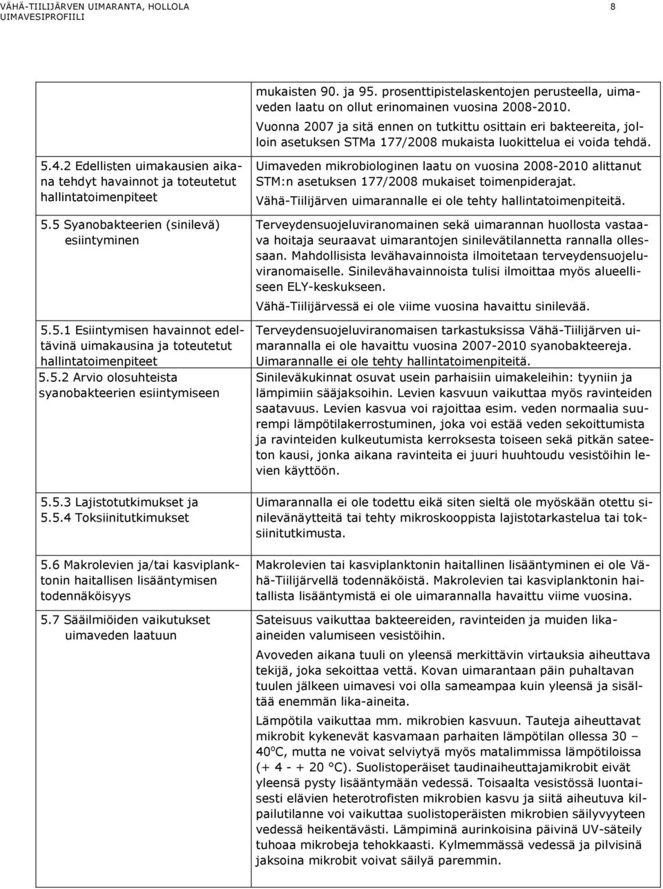 2 Edellisten uimakausien aikana tehdyt havainnot ja toteutetut hallintatoimenpiteet 5.5 Syanobakteerien (sinilevä) esiintyminen 5.5.1 Esiintymisen havainnot edeltävinä uimakausina ja toteutetut hallintatoimenpiteet 5.