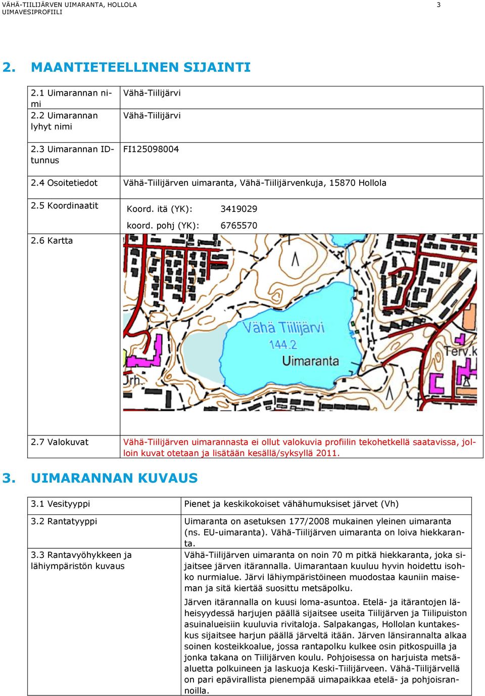 7 Valokuvat Vähä-Tiilijärven uimarannasta ei ollut valokuvia profiilin tekohetkellä saatavissa, jolloin kuvat otetaan ja lisätään kesällä/syksyllä 2011. 3. UIMARANNAN KUVAUS 3.