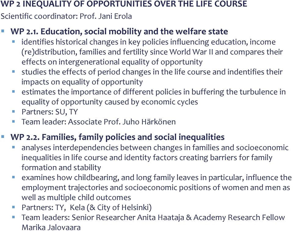 multiple child outcomes Partners: TY, Kela (& City of Helsinki) Team leaders: Senior Researcher Anita Haataja & Academy Research Fellow Marika Jalovaara WP 2 INEQUALITY OF OPPORTUNITIES OVER THE LIFE