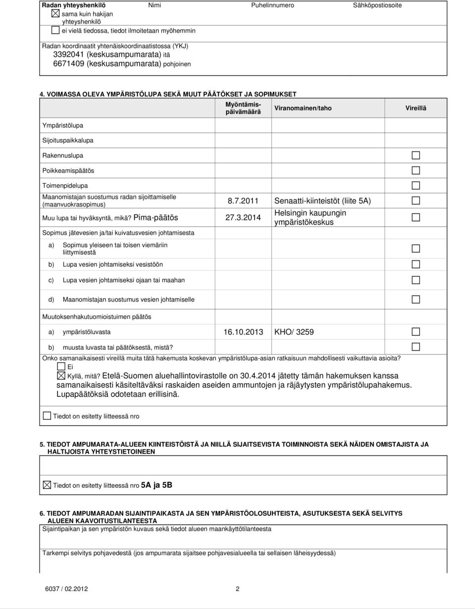 VOIMASSA OLEVA YMPÄRISTÖLUPA SEKÄ MUUT PÄÄTÖKSET JA SOPIMUKSET Myöntämispäivämäärä Viranomainen/taho Vireillä Ympäristölupa Sijoituspaikkalupa Rakennuslupa Poikkeamispäätös Toimenpidelupa