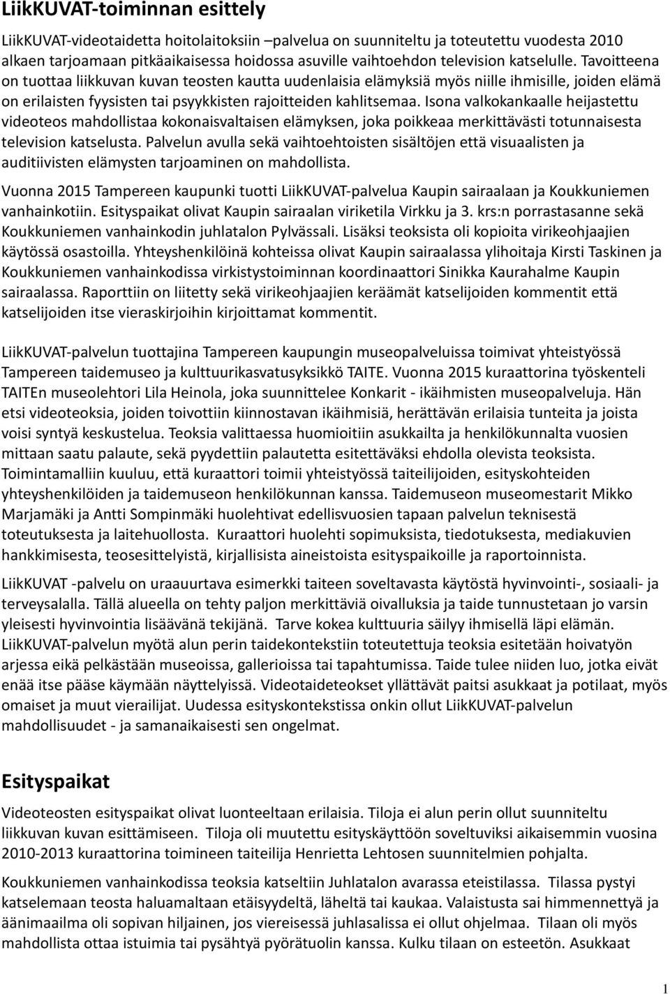Isona valkokankaalle heijastettu videoteos mahdollistaa kokonaisvaltaisen elämyksen, joka poikkeaa merkittävästi totunnaisesta television katselusta.