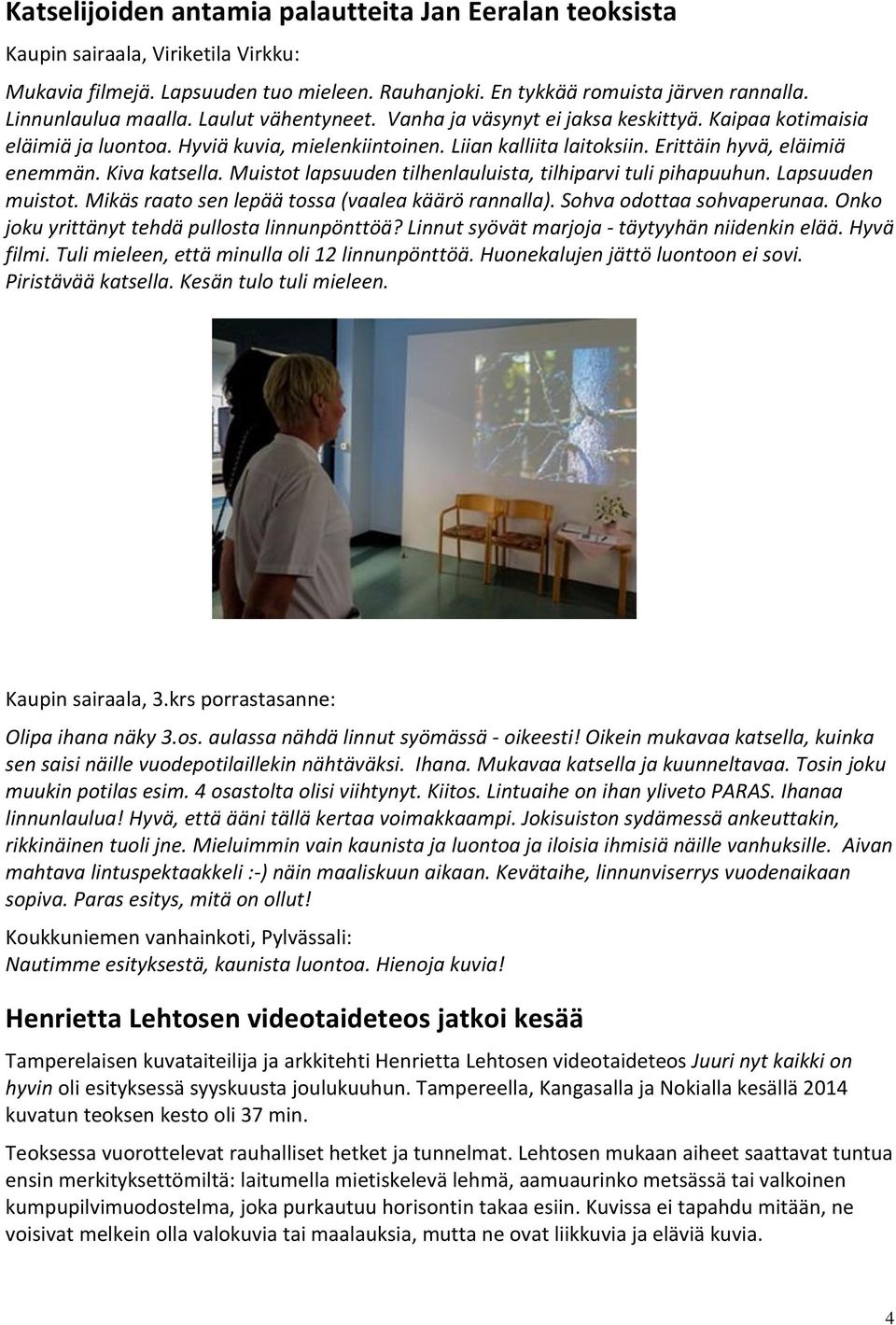 Muistot lapsuuden tilhenlauluista, tilhiparvi tuli pihapuuhun. Lapsuuden muistot. Mikäs raato sen lepää tossa (vaalea käärö rannalla). Sohva odottaa sohvaperunaa.
