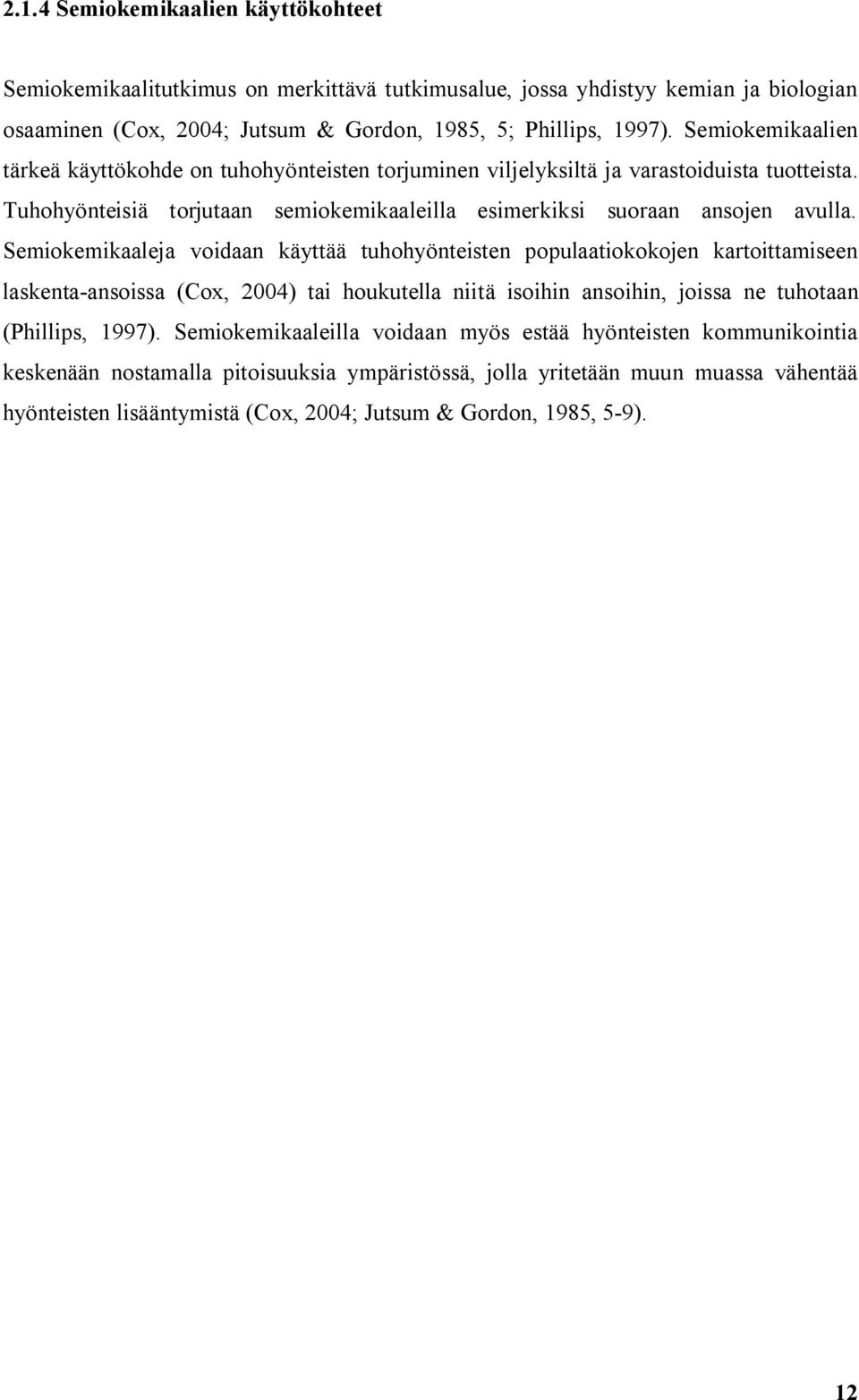 Semiokemikaaleja voidaan käyttää tuhohyönteisten populaatiokokojen kartoittamiseen laskenta-ansoissa (Cox, 2004) tai houkutella niitä isoihin ansoihin, joissa ne tuhotaan (Phillips, 1997).