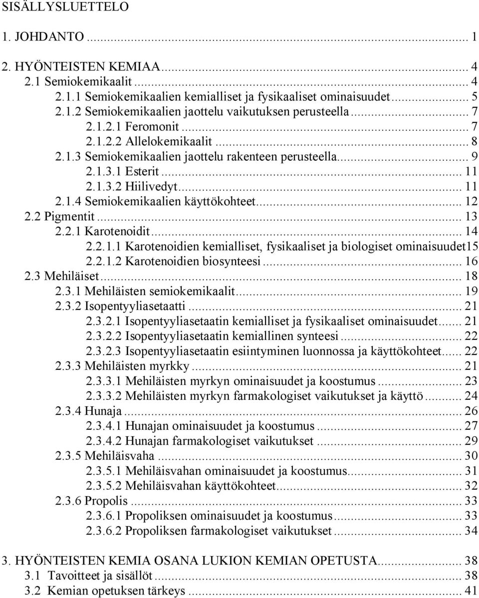 .. 12 2.2 Pigmentit... 13 2.2.1 Karotenoidit... 14 2.2.1.1 Karotenoidien kemialliset, fysikaaliset ja biologiset ominaisuudet15 2.2.1.2 Karotenoidien biosynteesi... 16 2.3 Mehiläiset... 18 2.3.1 Mehiläisten semiokemikaalit.