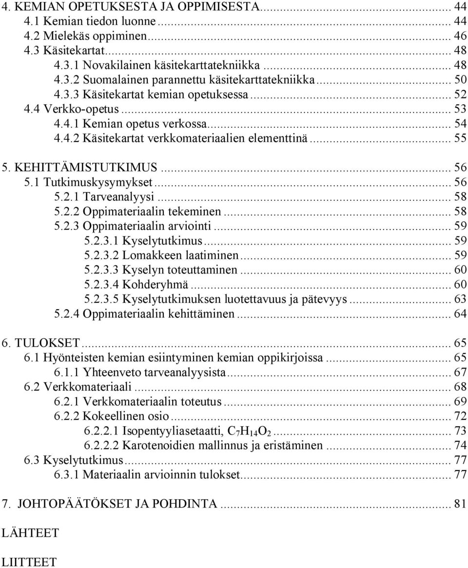 1 Tutkimuskysymykset... 56 5.2.1 Tarveanalyysi... 58 5.2.2 Oppimateriaalin tekeminen... 58 5.2.3 Oppimateriaalin arviointi... 59 5.2.3.1 Kyselytutkimus... 59 5.2.3.2 Lomakkeen laatiminen... 59 5.2.3.3 Kyselyn toteuttaminen.