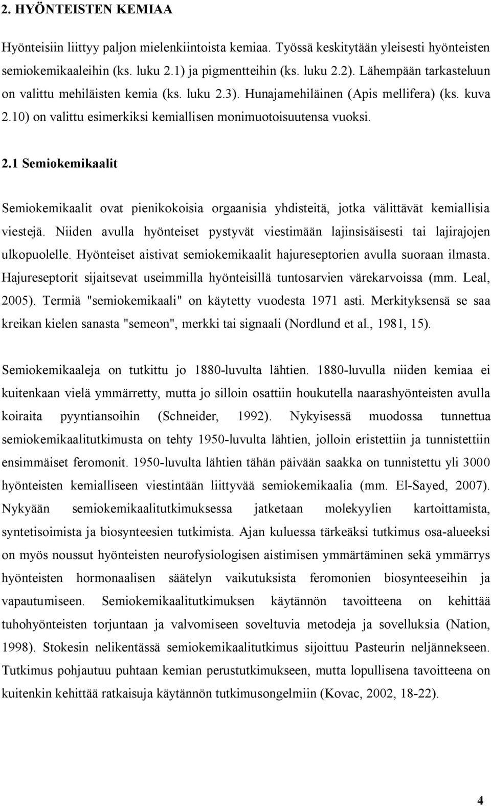 Niiden avulla hyönteiset pystyvät viestimään lajinsisäisesti tai lajirajojen ulkopuolelle. Hyönteiset aistivat semiokemikaalit hajureseptorien avulla suoraan ilmasta.