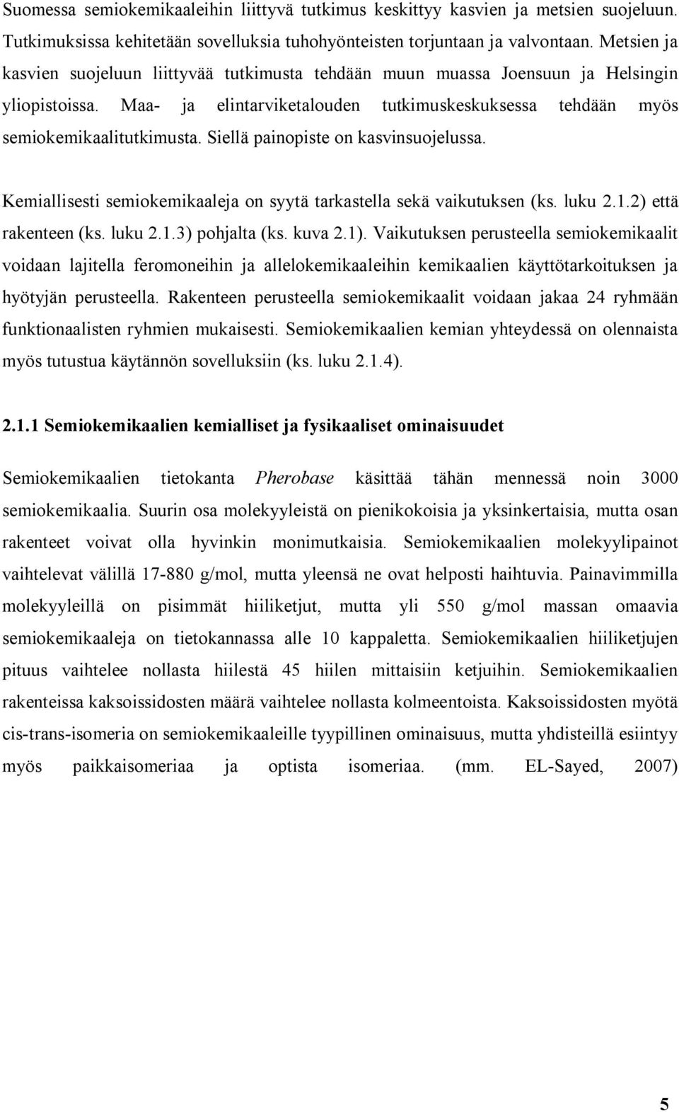 Siellä painopiste on kasvinsuojelussa. Kemiallisesti semiokemikaaleja on syytä tarkastella sekä vaikutuksen (ks. luku 2.1.2) että rakenteen (ks. luku 2.1.3) pohjalta (ks. kuva 2.1).