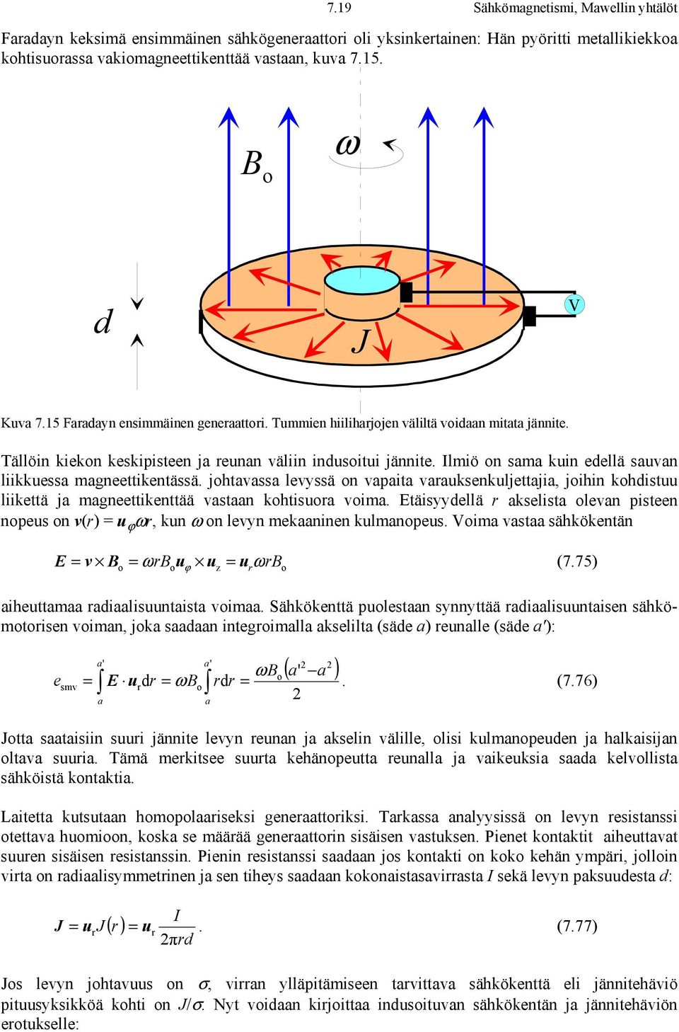 Ilmiö on sama kuin edellä sauvan liikkuessa magneettikentässä. johtavassa levyssä on vapaita varauksenkuljettajia, joihin kohdistuu liikettä ja magneettikenttää vastaan kohtisuora voima.