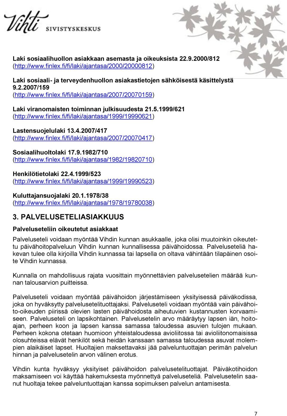 fi/fi/laki/ajantasa/2007/20070159) Laki viranomaisten toiminnan julkisuudesta 21.5.1999/621 (http://www.finlex.fi/fi/laki/ajantasa/1999/19990621) Lastensuojelulaki 13.4.2007/417 (http://www.finlex.fi/fi/laki/ajantasa/2007/20070417) Sosiaalihuoltolaki 17.