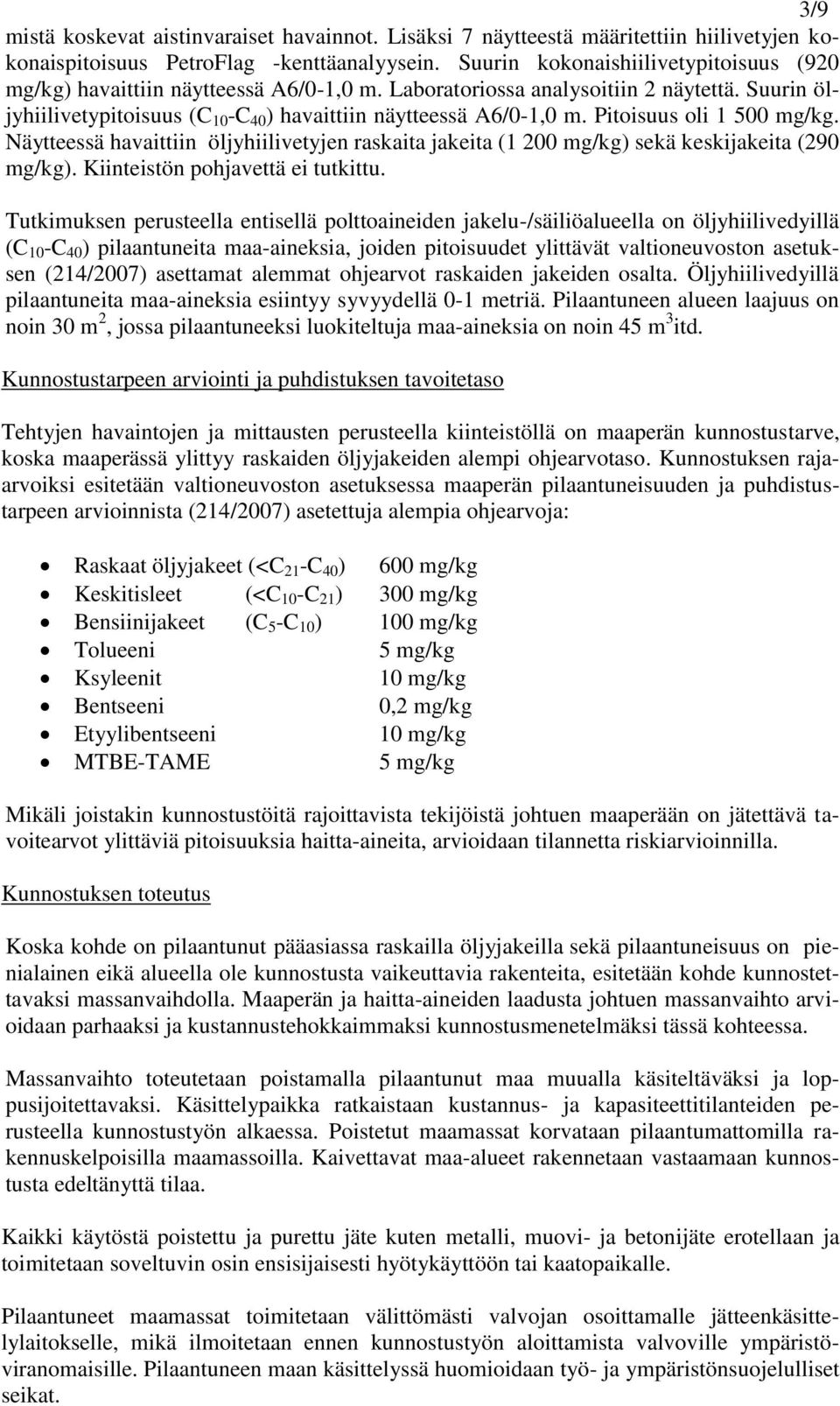 Pitoisuus oli 1 500 mg/kg. Näytteessä havaittiin öljyhiilivetyjen raskaita jakeita (1 200 mg/kg) sekä keskijakeita (290 mg/kg). Kiinteistön pohjavettä ei tutkittu.