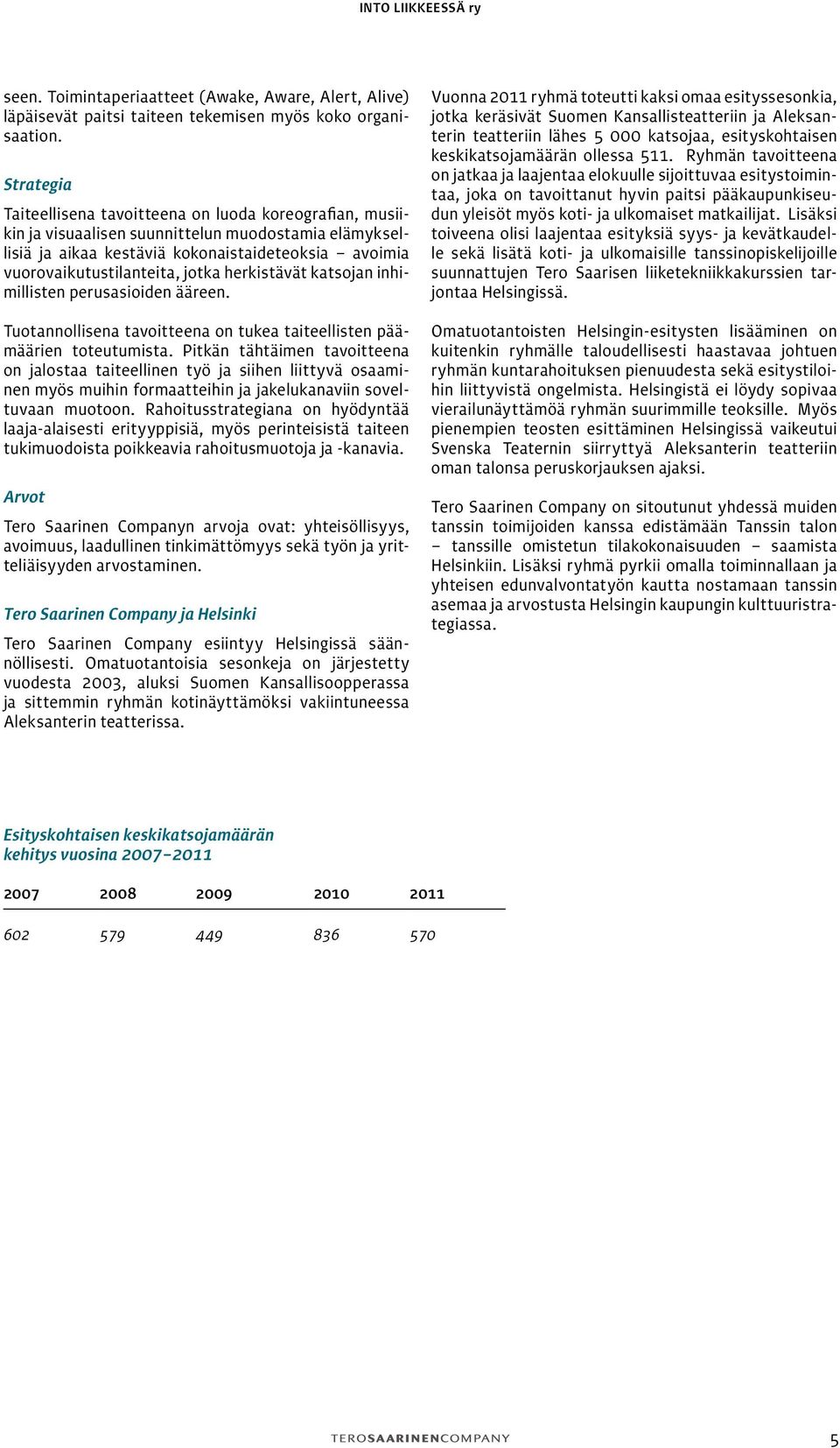 jotka herkistävät katsojan inhimillisten perusasioiden ääreen. Tuotannollisena tavoitteena on tukea taiteellisten päämäärien toteutumista.