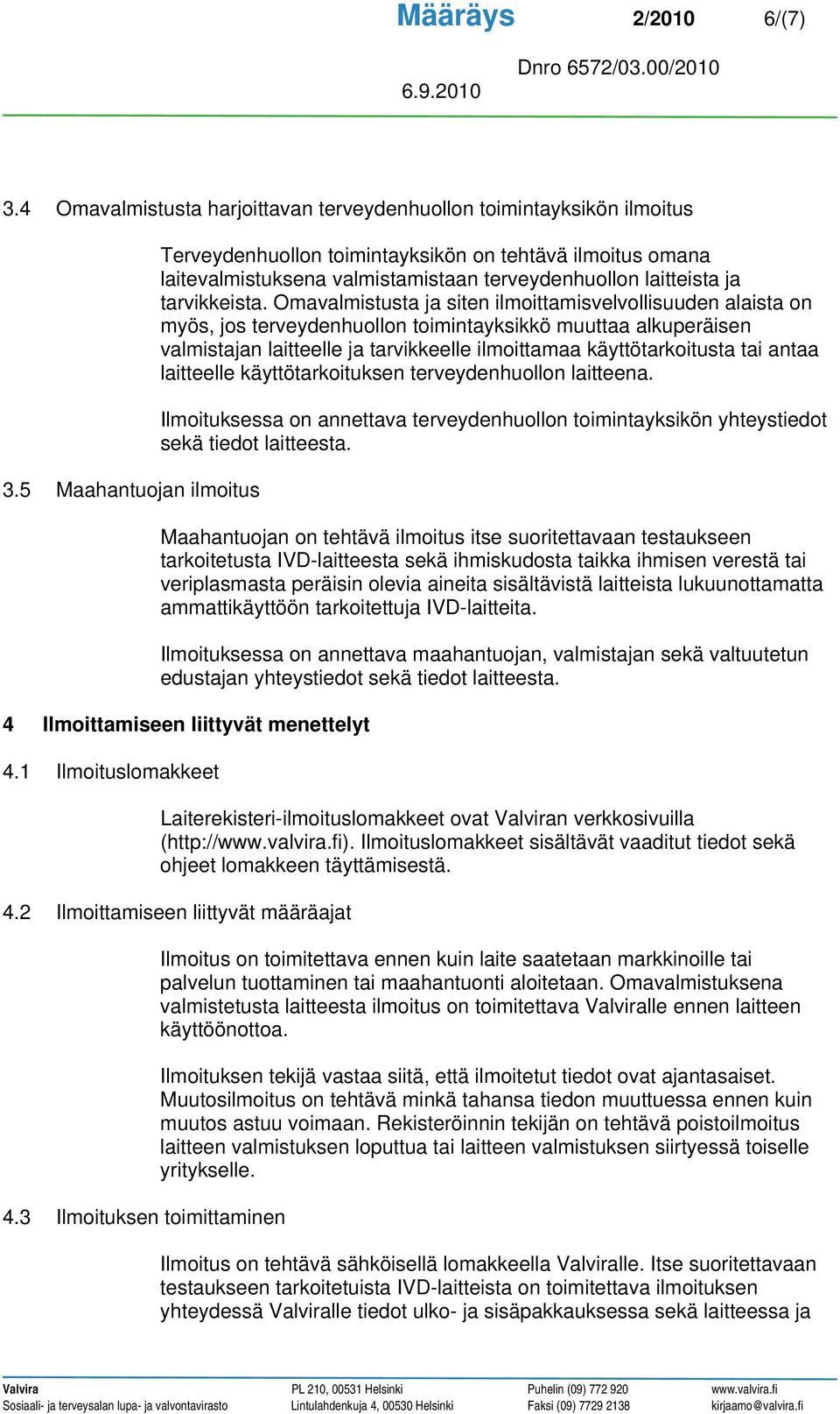 Omavalmistusta ja siten ilmoittamisvelvollisuuden alaista on myös, jos terveydenhuollon toimintayksikkö muuttaa alkuperäisen valmistajan laitteelle ja tarvikkeelle ilmoittamaa käyttötarkoitusta tai