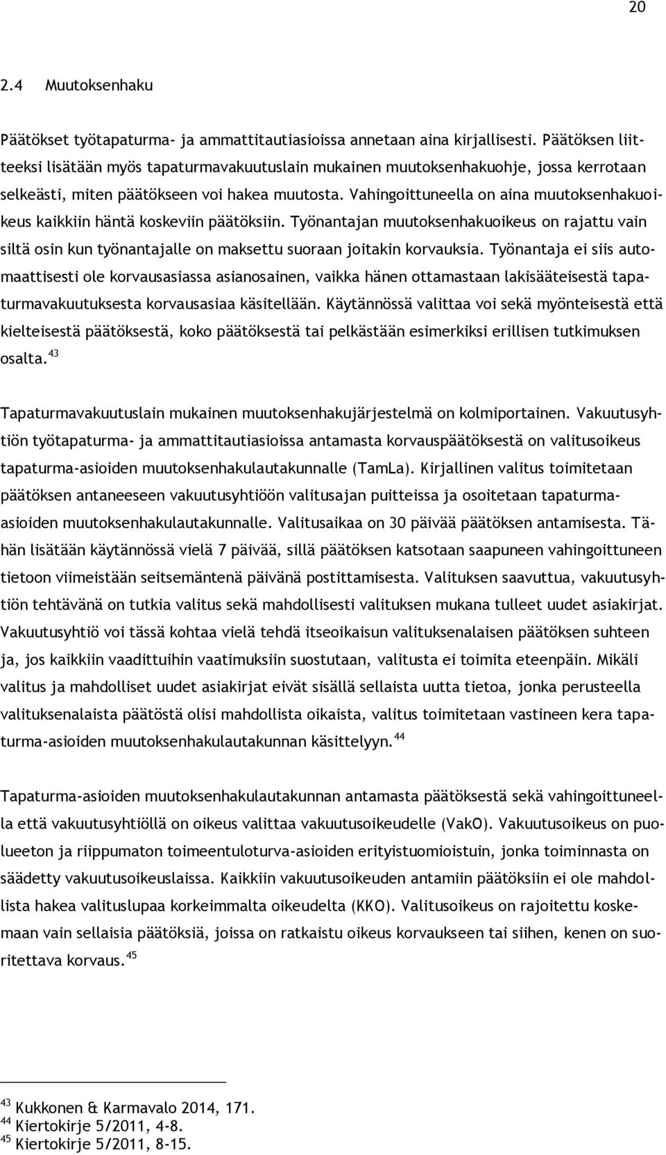 Vahingoittuneella on aina muutoksenhakuoikeus kaikkiin häntä koskeviin päätöksiin. Työnantajan muutoksenhakuoikeus on rajattu vain siltä osin kun työnantajalle on maksettu suoraan joitakin korvauksia.