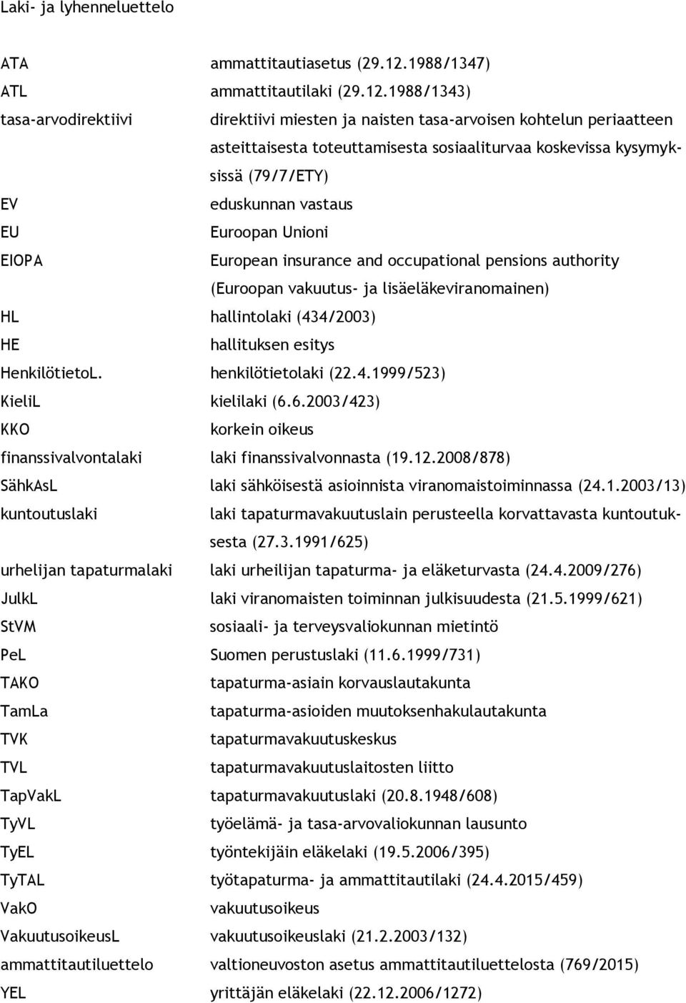 1988/1343) tasa-arvodirektiivi direktiivi miesten ja naisten tasa-arvoisen kohtelun periaatteen asteittaisesta toteuttamisesta sosiaaliturvaa koskevissa kysymyksissä (79/7/ETY) EV eduskunnan vastaus