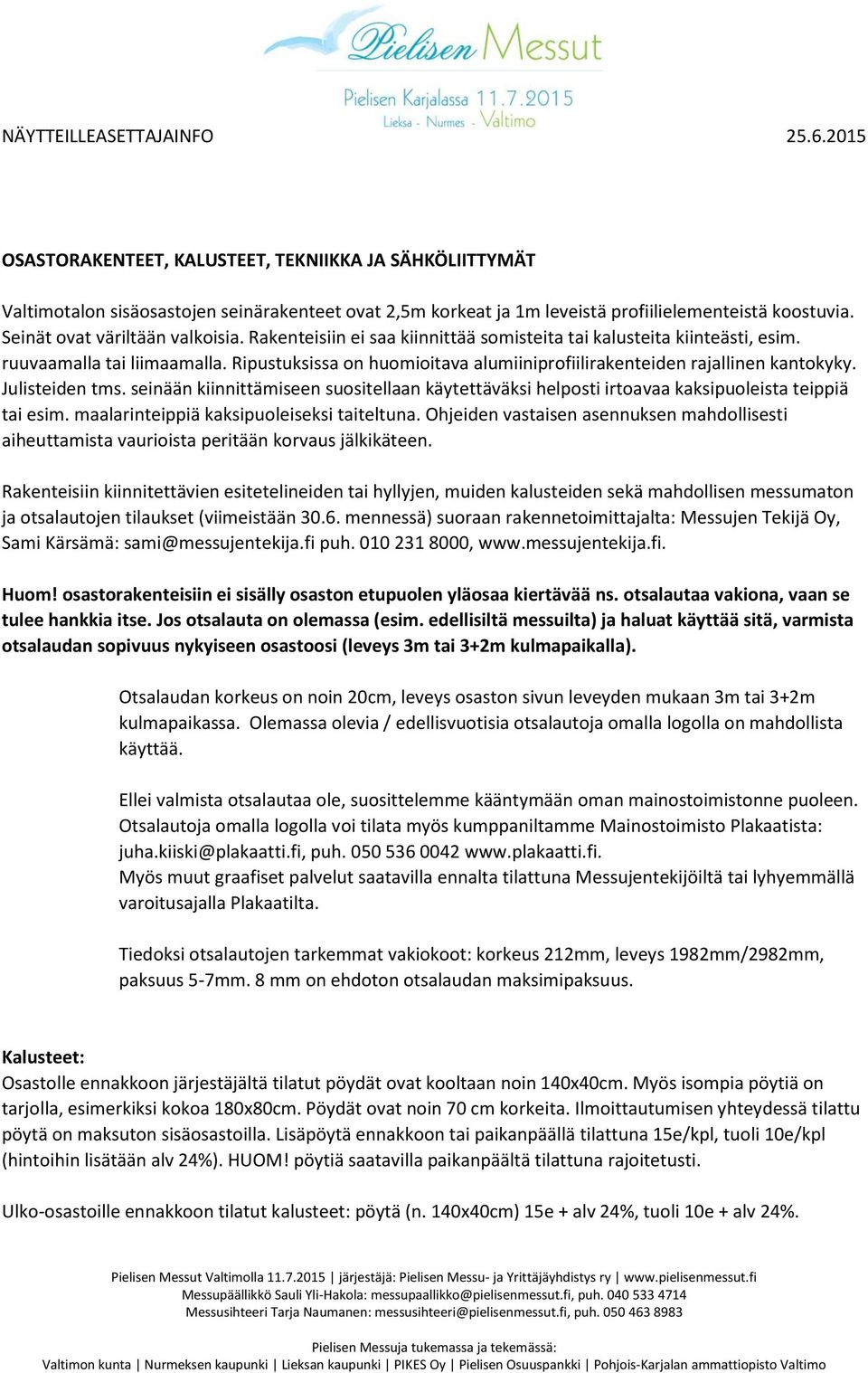 seinään kiinnittämiseen suositellaan käytettäväksi helposti irtoavaa kaksipuoleista teippiä tai esim. maalarinteippiä kaksipuoleiseksi taiteltuna.