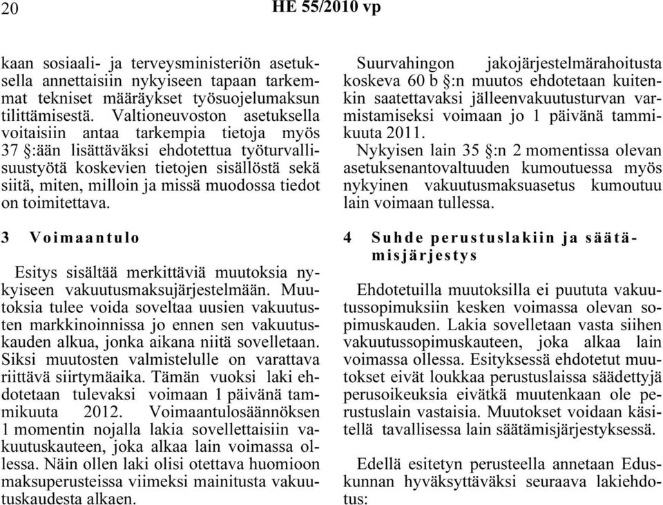 tiedot on toimitettava. 3 Voimaantulo Esitys sisältää merkittäviä muutoksia nykyiseen vakuutusmaksujärjestelmään.