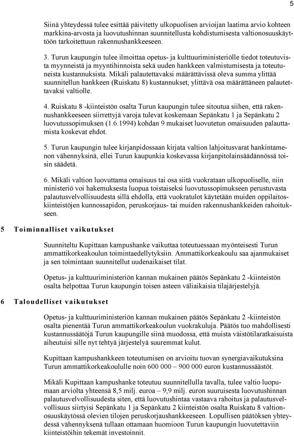 Turun kaupungin tulee ilmoittaa opetus- ja kulttuuriministeriölle tiedot toteutuvista myynneistä ja myyntihinnoista sekä uuden hankkeen valmistumisesta ja toteutuneista kustannuksista.