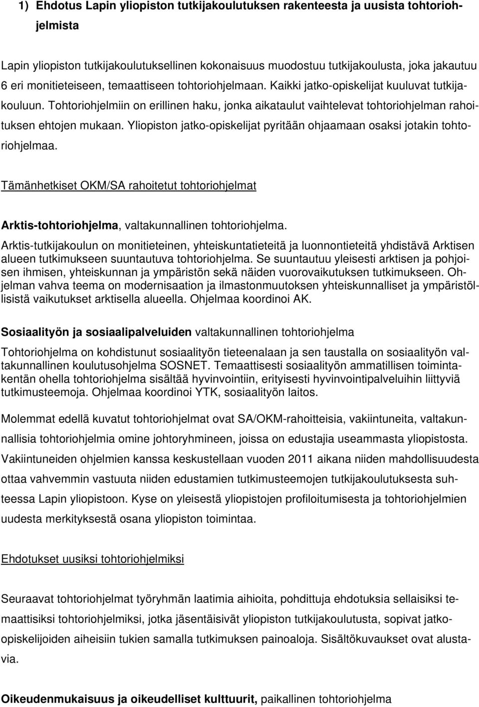 Tohtoriohjelmiin on erillinen haku, jonka aikataulut vaihtelevat tohtoriohjelman rahoituksen ehtojen mukaan. Yliopiston jatko-opiskelijat pyritään ohjaamaan osaksi jotakin tohtoriohjelmaa.