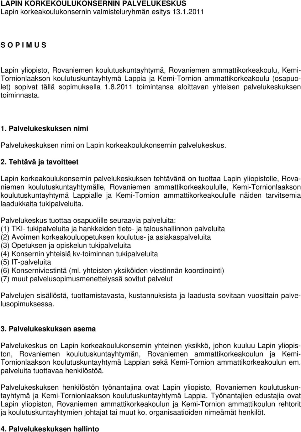 sopivat tällä sopimuksella 1.8.2011 toimintansa aloittavan yhteisen palvelukeskuksen toiminnasta. 1. Palvelukeskuksen nimi Palvelukeskuksen nimi on Lapin korkeakoulukonsernin palvelukeskus. 2.