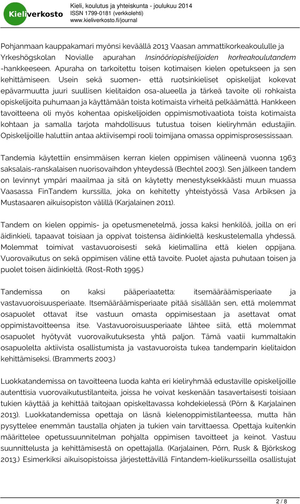Usein sekä suomen- että ruotsinkieliset opiskelijat kokevat epävarmuutta juuri suullisen kielitaidon osa-alueella ja tärkeä tavoite oli rohkaista opiskelijoita puhumaan ja käyttämään toista