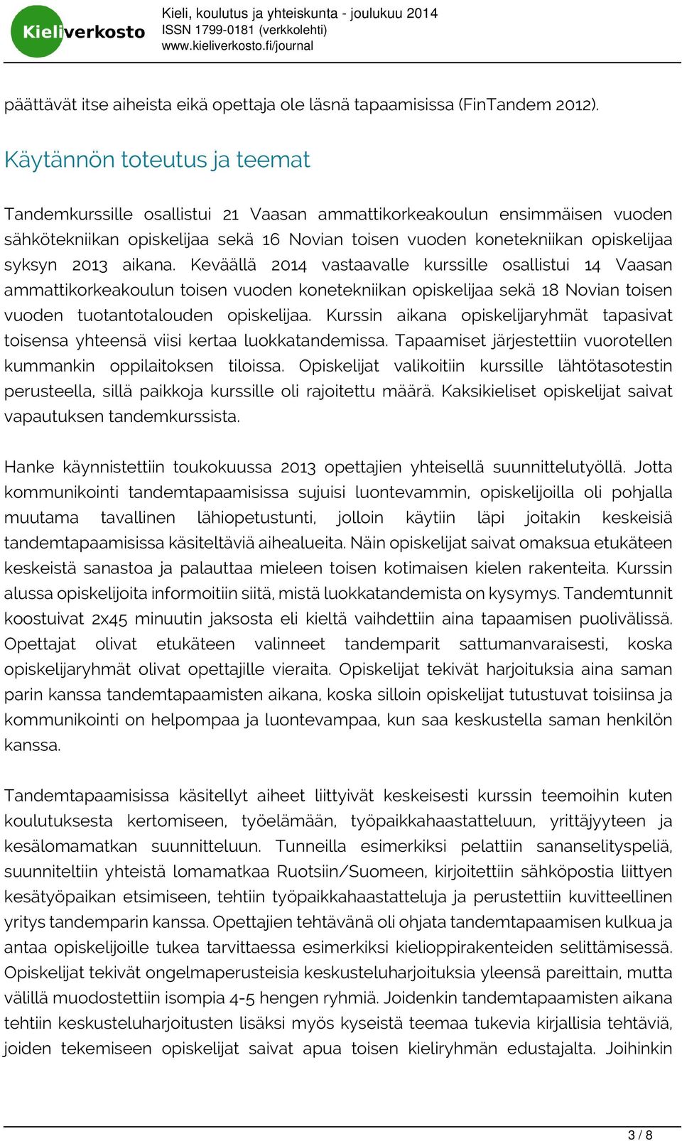 aikana. Keväällä 2014 vastaavalle kurssille osallistui 14 Vaasan ammattikorkeakoulun toisen vuoden konetekniikan opiskelijaa sekä 18 Novian toisen vuoden tuotantotalouden opiskelijaa.
