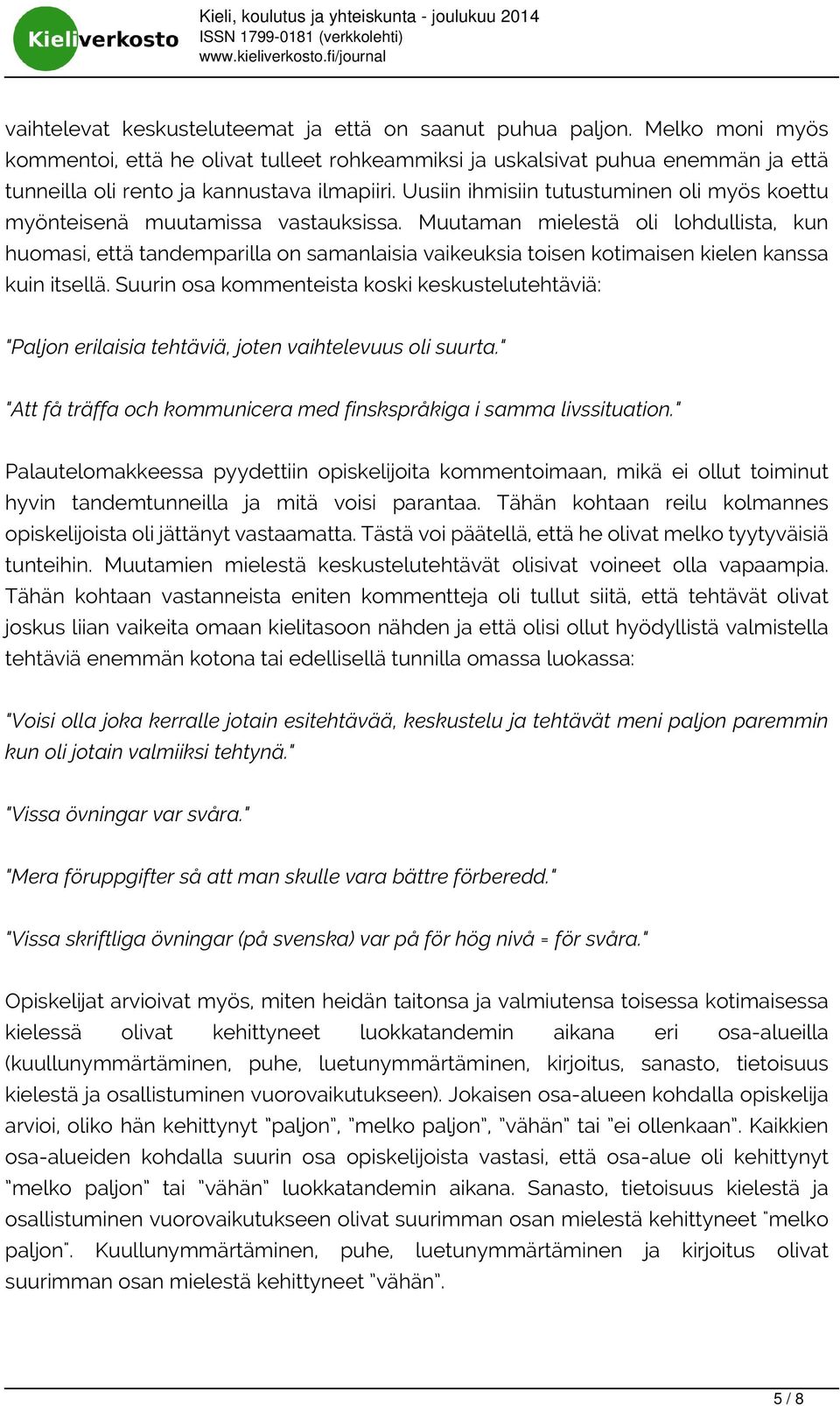 Uusiin ihmisiin tutustuminen oli myös koettu myönteisenä muutamissa vastauksissa.