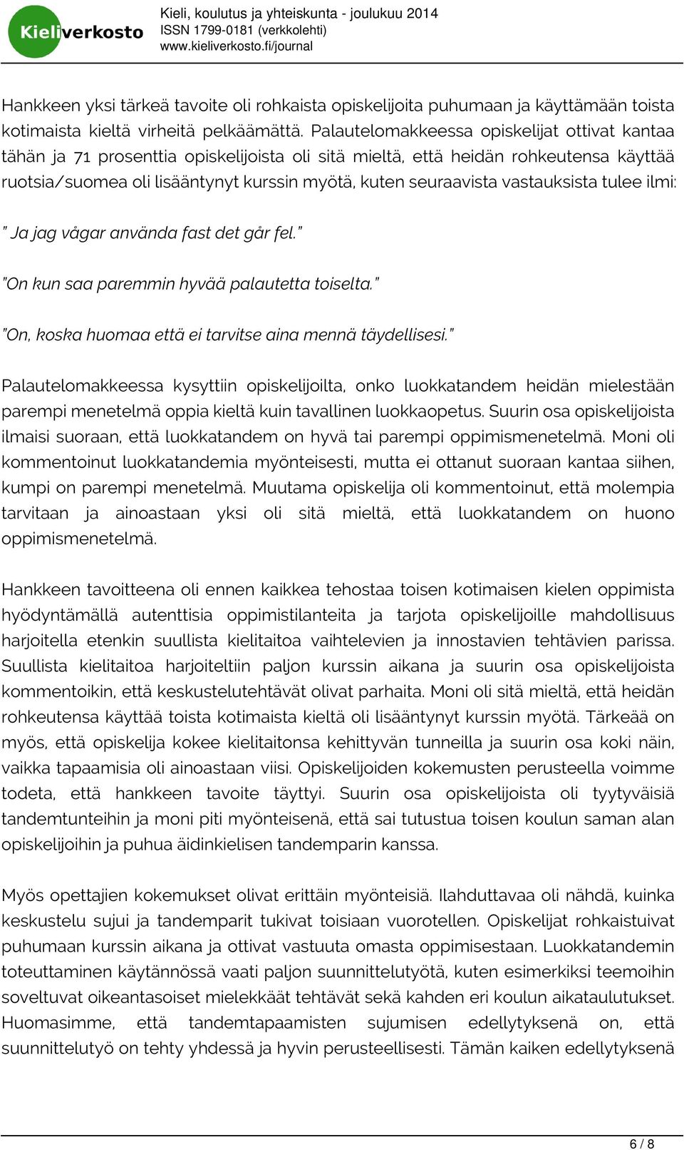 vastauksista tulee ilmi: Ja jag vågar använda fast det går fel. On kun saa paremmin hyvää palautetta toiselta. On, koska huomaa että ei tarvitse aina mennä täydellisesi.