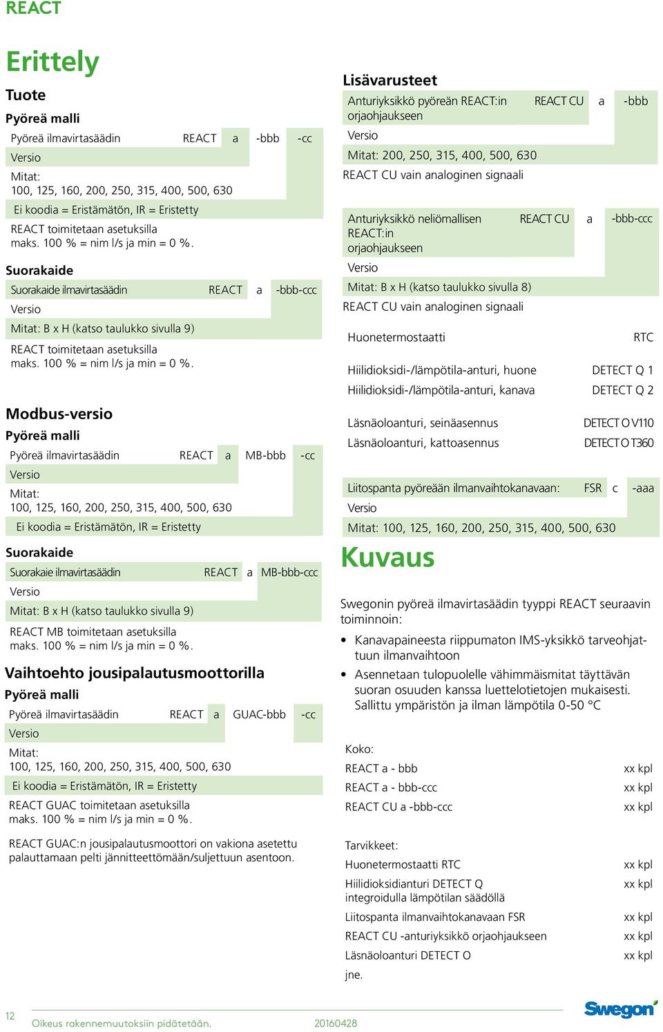 Modbus-versio Pyöreä malli Pyöreä ilmavirtasäädin a MB-bbb -cc Mitat:, 125, 1, 0, 2, 315,, 0, 6 Ei koodia = Eristämätön, IR = Eristetty Suorakaide Suorakaie ilmavirtasäädin a MB-bbb-ccc Mitat: B x H