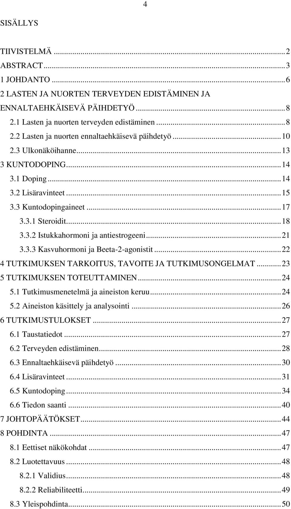 .. 22 4 TUTKIMUKSEN TARKOITUS, TAVOITE JA TUTKIMUSONGELMAT... 23 5 TUTKIMUKSEN TOTEUTTAMINEN... 24 5.1 Tutkimusmenetelmä ja aineiston keruu... 24 5.2 Aineiston käsittely ja analysointi.
