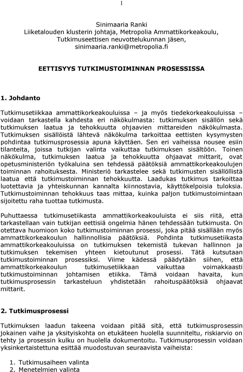 mittareiden näkökulmasta. Tutkimuksen sisällöistä lähtevä näkökulma tarkoittaa eettisten kysymysten pohdintaa tutkimusprosessia apuna käyttäen.