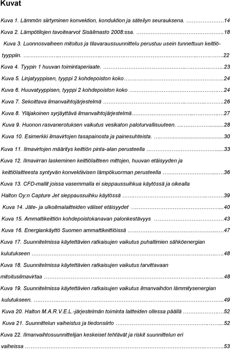 Linjatyyppisen, tyyppi 2 kohdepoiston koko..24 Kuva 6. Huuvatyyppisen, tyyppi 2 kohdepoiston koko.. 24 Kuva 7. Sekoittava ilmanvaihtojärjestelmä.....26 Kuva 8.