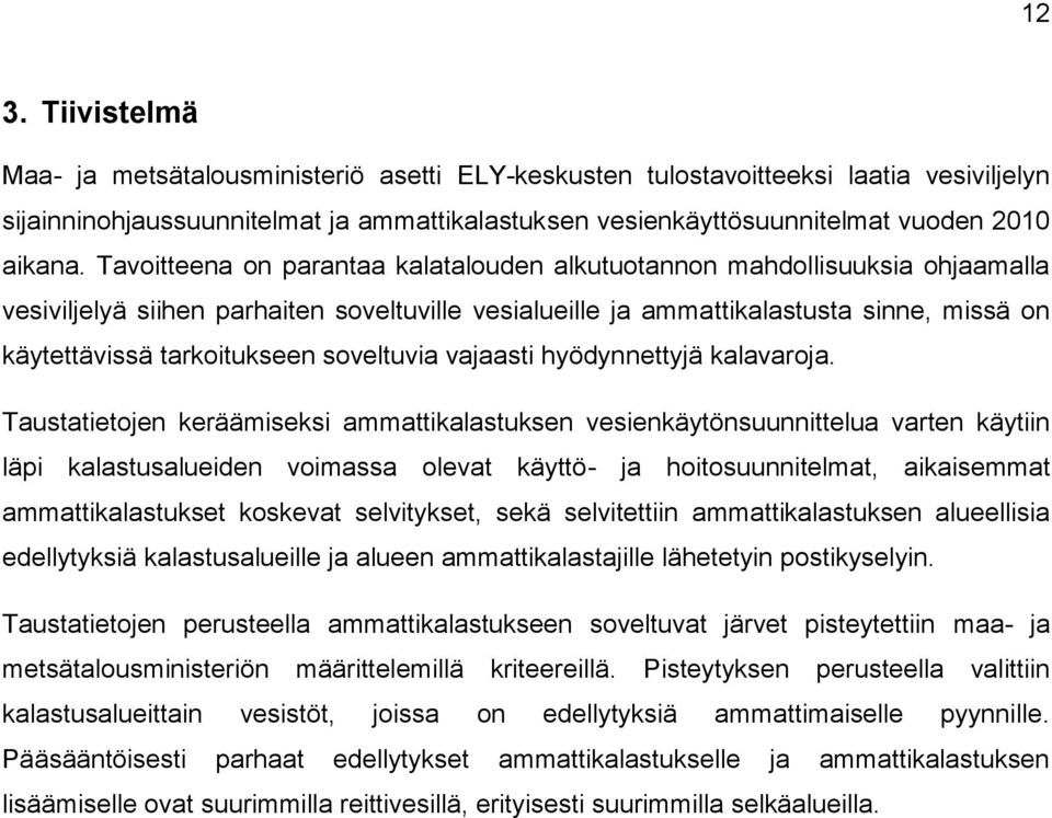 Tavoitteena on parantaa kalatalouden alkutuotannon mahdollisuuksia ohjaamalla vesiviljelyä siihen parhaiten soveltuville vesialueille ja ammattikalastusta sinne, missä on käytettävissä tarkoitukseen