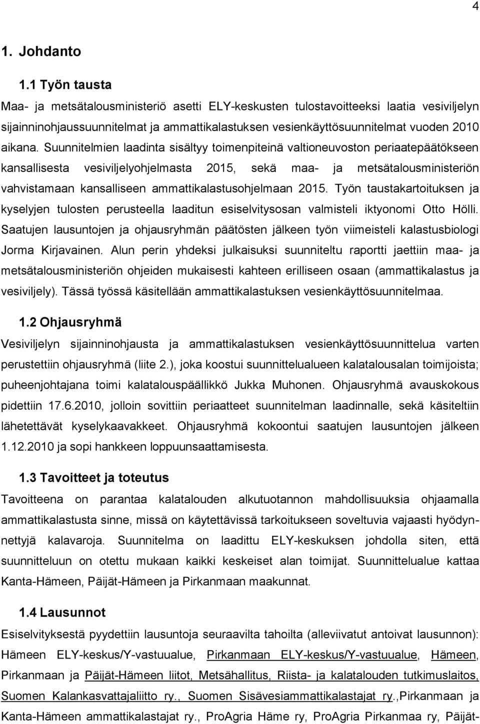 Suunnitelmien laadinta sisältyy toimenpiteinä valtioneuvoston periaatepäätökseen kansallisesta vesiviljelyohjelmasta 2015, sekä maa- ja metsätalousministeriön vahvistamaan kansalliseen